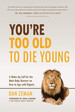 You'Re Too Old to Die Young: a Wake-Up Call for the Male Baby Boomer on How to Age With Dignity