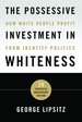 The Possessive Investment in Whiteness: How White People Profit From Identity Politics-Twentieth Anniversary Edition