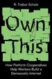 Own This! : How Platform Cooperatives Help Workers Build a Democratic Internet