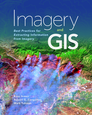 Imagery and GIS: Best Practices for Extracting Information from Imagery - Green, Kass, and Congalton, Russell G, and Tukman, Mark