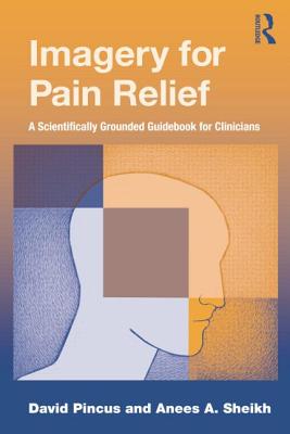 Imagery for Pain Relief: A Scientifically Grounded Guidebook for Clinicians - Pincus, David, and Sheikh, Anees A.