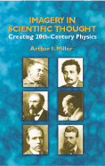 Imagery in Scientific Thought: Creating 20th-Century Physics - Miller, Arthur I