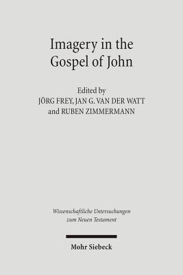 Imagery in the Gospel of John: Terms, Forms, Themes, and Theology of Johannine Figurative Language - Frey, Jorg (Editor), and Watt, Jan G Van Der (Editor), and Zimmermann, Ruben (Editor)