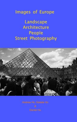 Images of Europe Landscape, Architecture, People, Street Photography: A Travel Photography Book - Ho, Natalie, and Ho, Daniel, and Ho, Andrew