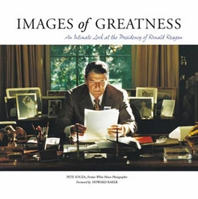 Images of Greatness: An Intimate Look at the Presidency of Ronald Reagan - Souza, Pete, and Baker, Howard (Foreword by)