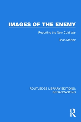 Images of the Enemy: Reporting the New Cold War - McNair, Brian