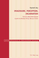 Imaginaire, Perception, Incarnation: Exercice Phenomenologique a Partir de Merleau-Ponty, Henry Et Sartre