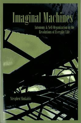 Imaginal Machines: Autonomy & Self-Organization in the Revolutions of Everyday Life - Stevphen, Shukaitis