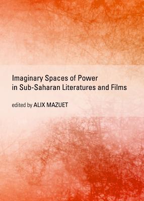 Imaginary Spaces of Power in Sub-Saharan Literatures and Films - Mazuet, Alix (Editor)