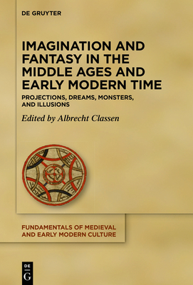 Imagination and Fantasy in the Middle Ages and Early Modern Time: Projections, Dreams, Monsters, and Illusions - Classen, Albrecht (Editor)