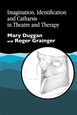 Imagination, Identification and Catharsis in Theatre and Therapy - Duggan, Mary, and Grainger, Roger