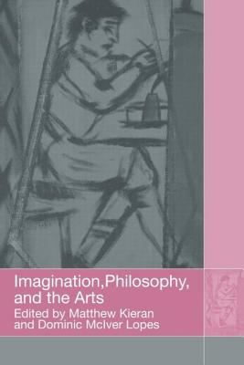 Imagination, Philosophy and the Arts - Kieran, Matthew (Editor), and Lopes, Dominic (Editor)