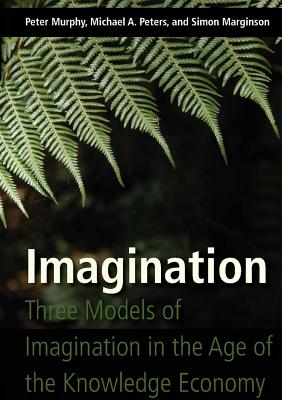 Imagination: Three Models of Imagination in the Age of the Knowledge Economy - Murphy, Peter, and Peters, Michael Adrian, and Marginson, Simon