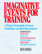 Imaginative Events for Training: A Trainer's Sourcebook of Games, Simulations, and Role-Play Exercises - Jones, Ken