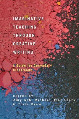 Imaginative Teaching through Creative Writing - Drew, Chris (Editor), and Ash, Amy (Editor), and Clark, Michael Dean (Editor)