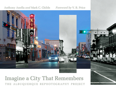Imagine a City That Remembers: The Albuquerque Rephotography Project - Anella, Anthony, and Childs, Mark C, and Price, V B (Foreword by)