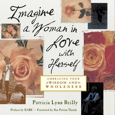 Imagine a Woman in Love with Herself: Embracing Your Wisdom and Wholeness - Reilly, Patricia Lynn, and Thoele, Sue Patton (Foreword by), and Sark (Preface by)