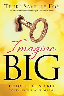 Imagine Big: Unlock the Secret to Living Out Your Dreams - Foy, Terri Savelle