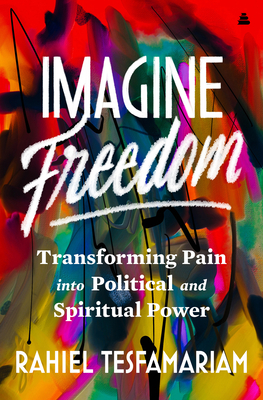 Imagine Freedom: Transforming Pain Into Political and Spiritual Power - Tesfamariam, Rahiel