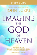 Imagine the God of Heaven Study Guide: Five Sessions on Near-Death Experiences, God's Revelation, and the Love You've Always Wanted