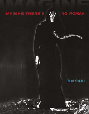 Imagine There's No Woman: Ethics and Sublimation - Copjec, Joan