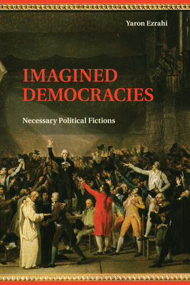 Imagined Democracies: Necessary Political Fictions - Ezrahi, Yaron