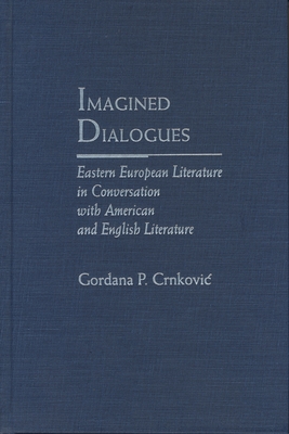 Imagined Dialogues: Eastern European Literature in Conversation with American and English Literature - Crnkovic, Gordana