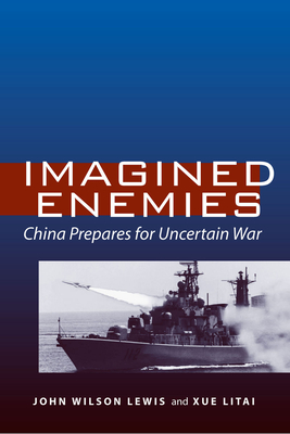 Imagined Enemies: China Prepares for Uncertain War - Lewis, John Wilson, and Xue, Litai