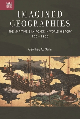 Imagined Geographies: The Maritime Silk Roads in World History, 100-1800 - Gunn, Geoffrey C
