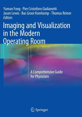 Imaging and Visualization in the Modern Operating Room: A Comprehensive Guide for Physicians - Fong, Yuman, MD, Facs (Editor), and Giulianotti, Pier Cristoforo, MD (Editor), and Lewis, Jason (Editor)