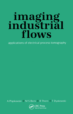 Imaging Industrial Flows: Applications of Electrical Process Tomography - Plaskowski, A, and Beck, M S, and Thorn, R