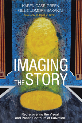 Imaging the Story: Rediscovering the Visual and Poetic Contours of Salvation - Case-Green, Karen, and Sakakini, Gill Cudmore, and Taylor, W David O (Foreword by)