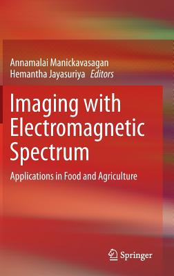 Imaging with Electromagnetic Spectrum: Applications in Food and Agriculture - Manickavasagan, Annamalai (Editor), and Jayasuriya, Hemantha (Editor)