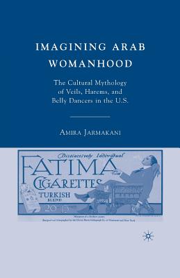 Imagining Arab Womanhood: The Cultural Mythology of Veils, Harems, and Belly Dancers in the U.S. - Jarmakani, A