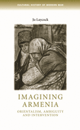 Imagining Armenia: Orientalism, Ambiguity and Intervention, 1879-1925