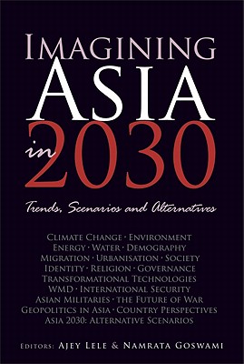 Imagining Asia in 2030: Trends, Scenarios and Alternatives - Lele, Ajey (Editor), and Goswami, Namrata (Editor)