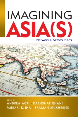 Imagining Asia(s): Networks, Actors, Sites - Acri, Andrea (Editor), and Ghani, Kashshaf (Editor), and Jha, Murari K. (Editor)