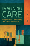 Imagining Care: Responsibility, Dependency, and Canadian Literature