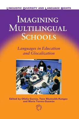 Imagining Multilingual Schools: Languages in Education and Glocalization - Garca, Ofelia (Editor), and Skutnabb-Kangas, Tove (Editor), and Torres-Guzmn, Mara E, Dr. (Editor)