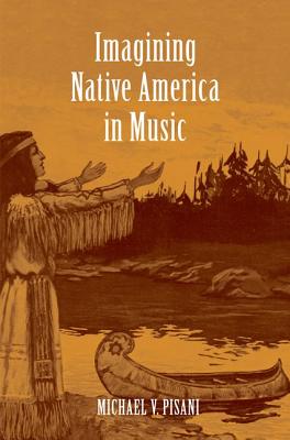Imagining Native America in Music - Pisani, Michael V