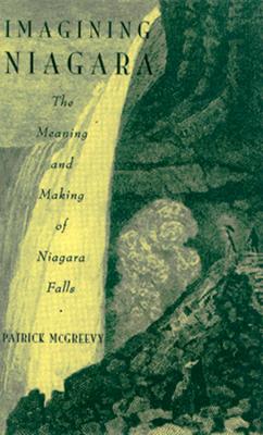 Imagining Niagara: The Meaning and Making of Niagara Falls - McGreevy, Patrick