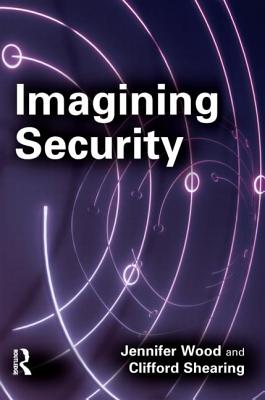 Imagining Security - Wood, Jennifer, and Shearing, Clifford