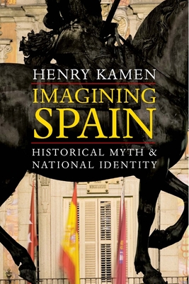 Imagining Spain: Historical Myth and National Identity - Kamen, Henry