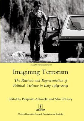 Imagining Terrorism: The Rhetoric and Representation of Political Violence in Italy 1969-2009 - Antonello, Pierpaolo