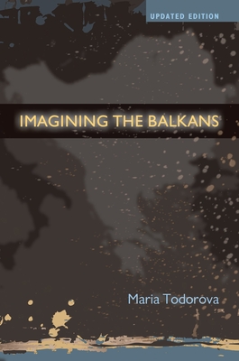 Imagining the Balkans - Todorova, Maria, Professor