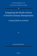 Imagining the Death of Jesus in Fourth-Century Mesopotamia: A Study of Ephrem of Nisibis