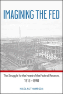 Imagining the Fed: The Struggle for the Heart of the Federal Reserve, 1913-1970