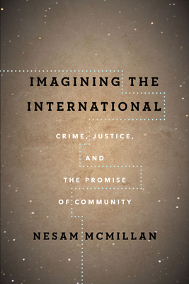 Imagining the International: Crime, Justice, and the Promise of Community - McMillan, Nesam