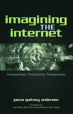Imagining the Internet: Personalities, Predictions, Perspectives - Anderson, Janna, and Rainie, Lee (Foreword by)