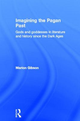 Imagining the Pagan Past: Gods and Goddesses in Literature and History since the Dark Ages - Gibson, Marion